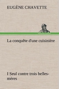 Eugène Chavette - La conquête d'une cuisinière I Seul contre trois belles-mères - La conquete d une cuisiniere i seul contre trois belles mere.