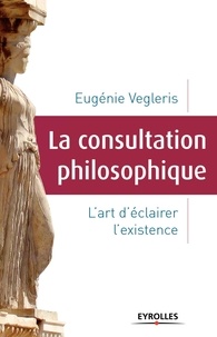 Eugénie Vegleris Frère - La consultation philosophique - L'art d'éclairer l'existence.