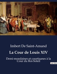 Imbert de Saint-amand - Secrets d'histoire  : La Cour de Louis XIV - Demi-mondaines et courtisanes à la Cour du Roi-Soleil.