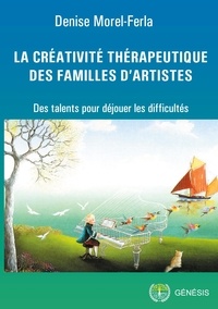 Denise Morel-Ferla - La créativité thérapeutique des familles d'artistes - Des talents pour déjouer les difficultés.