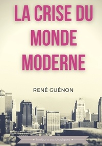 René Guénon - Philosophie  : La crise du monde moderne - Un essai majeur de la philosophie existentialiste pour comprendre le monde de demain.