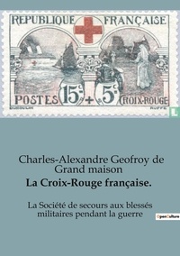 Charles-Alexandre Geoffroy de Grandmaison - La Croix-Rouge française - La Société de secours aux blessés militaires pendant la guerre.