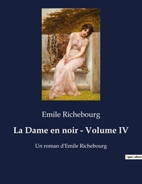 Émile Richebourg - La Dame en noir - Volume IV - Un roman d'Emile Richebourg.