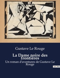 Rouge gustave Le - La Dame noire des frontières - Un roman d'aventures de Gustave Le Rouge.