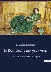 Maurice Leblanc - Les classiques de la littérature  : La Demoiselle aux yeux verts - Une aventure d'Arsène Lupin.