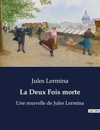 Jules Lermina - La Deux Fois morte - Une nouvelle de Jules Lermina.