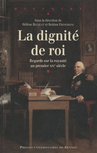 Hélène Becquet et Bettina Frederking - La Dignité de roi - Regards sur la royauté en France au premier XIXe siècle.