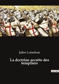 Jules Loiseleur - Ésotérisme et Paranormal  : La doctrine secrete des templiers.