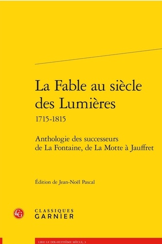 La fable au siècle des Lumières 1715-1815. Anthologie des successeurs de La Fontaine, de La Motte à Jauffret