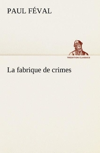 Paul Féval - La fabrique de crimes - La fabrique de crimes.