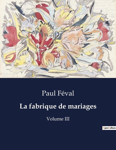 Paul Féval - Les classiques de la littérature  : La fabrique de mariages - Volume III.
