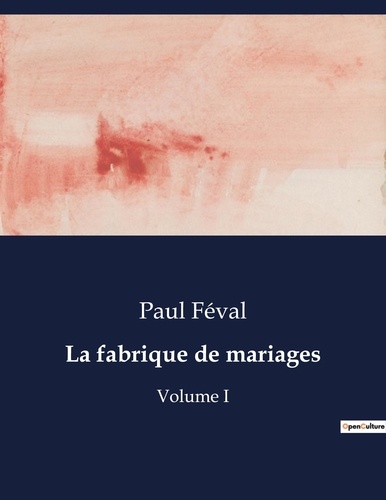 Paul Féval - Les classiques de la littérature  : La fabrique de mariages - Volume I.