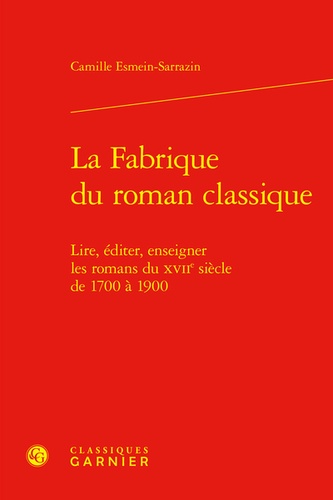 La fabrique du roman classique. Lire, éditer, enseigner les romans du XVIIe siècle de 1700 à 1900