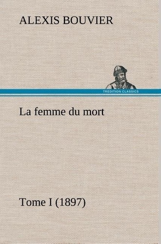 Alexis Bouvier - La femme du mort, Tome I (1897) - La femme du mort tome i 1897.