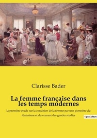 Clarisse Bader - La femme française dans les temps modernes - la première étude sur la condition de la femme par une pionnière du féminisme et du courant des gender studies.
