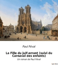 Paul Féval - La fille du juif errant suivi du carnaval des enfants - Un roman de paul feval.