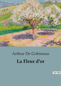 Arthur Gobineau - Philosophie  : La fleur d or.
