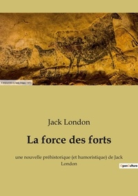 Jack London - La force des forts - une nouvelle préhistorique (et humoristique) de Jack London.