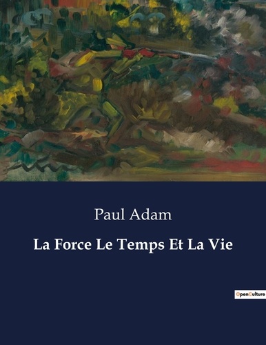 Paul Adam - Les classiques de la littérature  : La Force Le Temps Et La Vie - ..