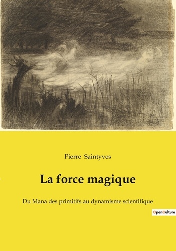 Pierre Saintyves - Ésotérisme et Paranormal  : La force magique - Du Mana des primitifs au dynamisme scientifique.
