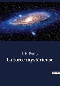 J.-H. Rosny - Ésotérisme et Paranormal  : La force mystérieuse - un roman de science-fiction de l'écrivain français J.-H. Rosny aîné.