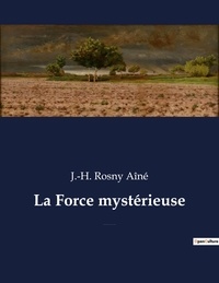 Aîné j.-h. Rosny - La Force mystérieuse - Un roman fantastique et de science-fiction de J.-H. Rosny Aîné.