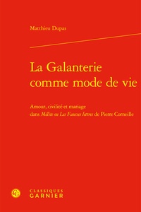 Matthieu Dupas - La galanterie comme mode de vie - Amour, civilité et mariage dans Mélite ou Les fausses lettres de Pierre Corneille.