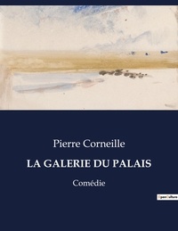 Pierre Corneille - Les classiques de la littérature  : La galerie du palais - Comédie.