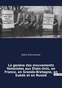 Käthe Schirmacher - La genèse des mouvements féministes aux Etats-Unis, en France, en Grande-Bretagne, en Suède et en Russie - Une étude comparative.