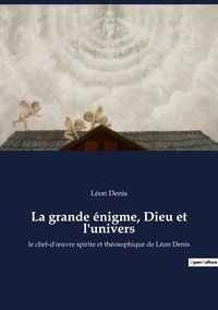 Léon Denis - Ésotérisme et Paranormal  : La grande énigme, Dieu et l'univers - le chef-d'oeuvre spirite et théosophique de Léon Denis.