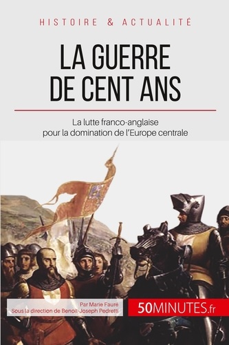 La guerre de cent ans. 1337-1453. Un siècle de lutte entre Français et Anglais