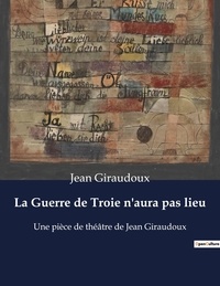 Jean Giraudoux - La Guerre de Troie n'aura pas lieu - Une pièce de théâtre de Jean Giraudoux.
