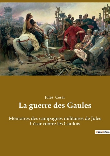 Jules César - Secrets d'histoire  : La guerre des Gaules - Mémoires des campagnes militaires de Jules César contre les Gaulois.