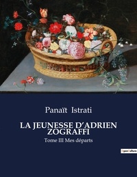 Panaït Istrati - Les classiques de la littérature  : La jeunesse d'adrien zograffi - Tome III Mes départs.