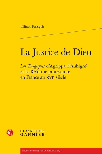 La justice de dieu. Les tragiques d'Aggripa d'Aubigné et la réforme protestante