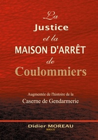 Didier Moreau - La Justice et la Maison d'Arrêt de Coulommiers - Augmentée de l'histoire de la Gendarmerie.
