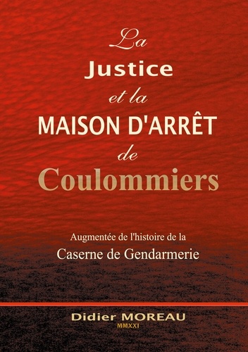 La Justice et la Maison d'Arrêt de Coulommiers. Augmentée de l'histoire de la Gendarmerie