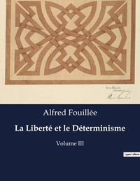 Alfred Fouillée - Les classiques de la littérature  : La Liberté et le Déterminisme - Volume III.
