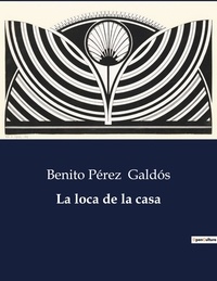 Benito Perez Galdos - Littérature d'Espagne du Siècle d'or à aujourd'hui  : La loca de la casa - ..