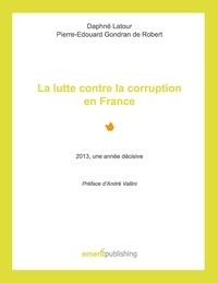 Daphné Latour et De robert pierre-edouard Gondran - La lutte contre la corruption en France - 2013, une année décisive - Préface d'André Vallini.