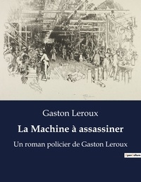 Gaston Leroux - La Machine à assassiner - Un roman policier de Gaston Leroux.