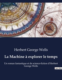 Herbert George Wells - La Machine à explorer le temps - Un roman fantastique et de science-fiction d'Herbert George Wells.