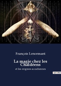 François Lenormant - Ésotérisme et Paranormal  : La magie chez les Chaldéens - et les origines accadiennes.