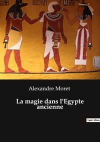 Alexandre Moret - Ésotérisme et Paranormal  : La magie dans l'Egypte ancienne.