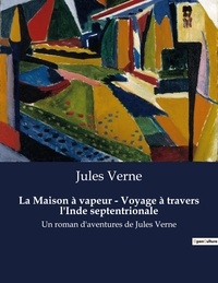Jules Verne - La Maison à vapeur - Voyage à travers l'Inde septentrionale - Un roman d'aventures de Jules Verne.