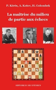 Paul Kérès et Alexandre Kotov - La maîtrise du milieu de partie aux échecs.