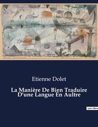 Etienne Dolet - Les classiques de la littérature  : La Manière De Bien Traduire D'une Langue En Aultre - ..
