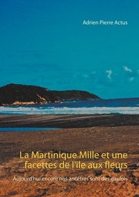 Adrien Pierre Actus - La Martinique - Mille et une facettes de l'île aux fleurs - Aujourd'hui encore nos ancêtres sont des Gaulois.