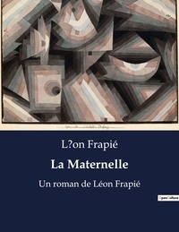 Léon Frapié - La Maternelle - Un roman de Léon Frapié.
