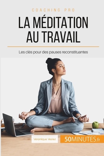 La méditation au travail. Les clés pour des pauses reconstituantes